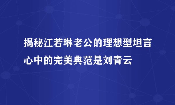 揭秘江若琳老公的理想型坦言心中的完美典范是刘青云