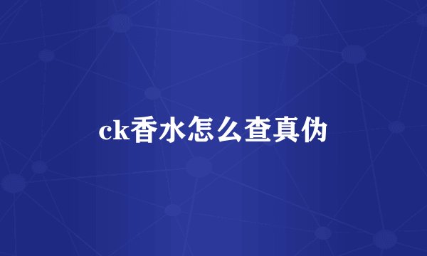 ck香水怎么查真伪