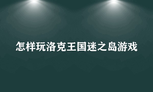 怎样玩洛克王国迷之岛游戏