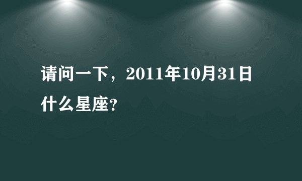请问一下，2011年10月31日什么星座？