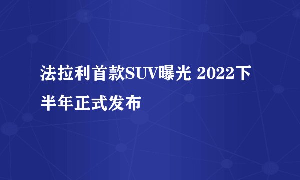 法拉利首款SUV曝光 2022下半年正式发布