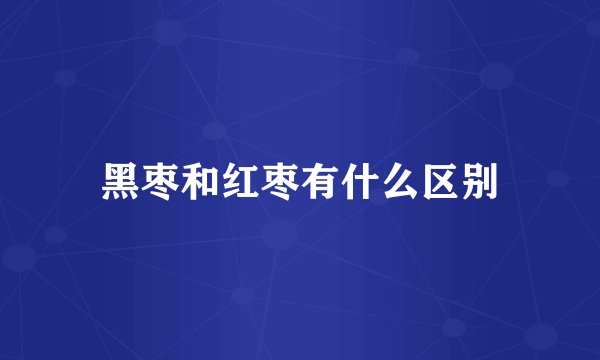 黑枣和红枣有什么区别