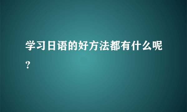 学习日语的好方法都有什么呢？