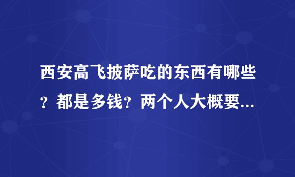 西安高飞披萨吃的东西有哪些？都是多钱？两个人大概要花多少钱？