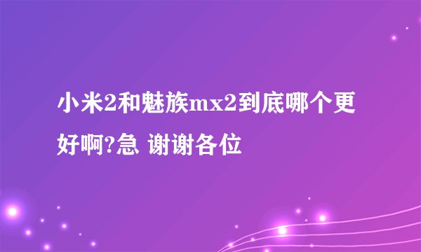 小米2和魅族mx2到底哪个更好啊?急 谢谢各位