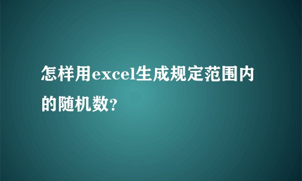 怎样用excel生成规定范围内的随机数？