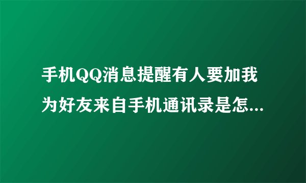 手机QQ消息提醒有人要加我为好友来自手机通讯录是怎么回事？