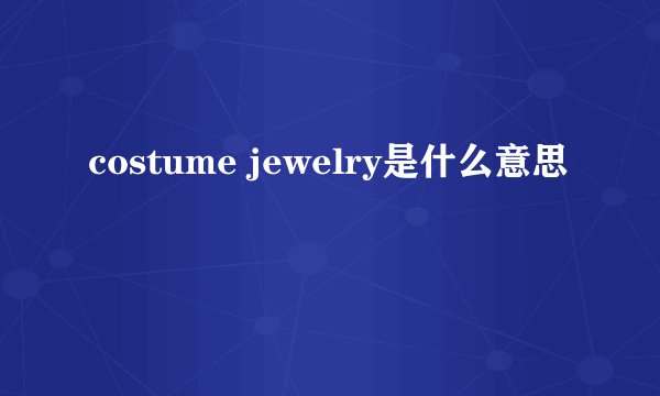 costume jewelry是什么意思