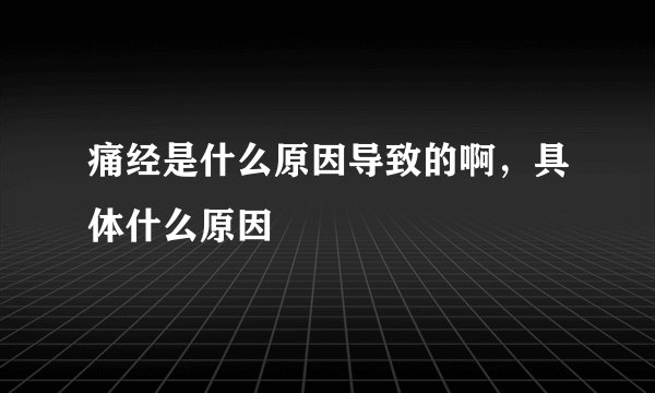 痛经是什么原因导致的啊，具体什么原因