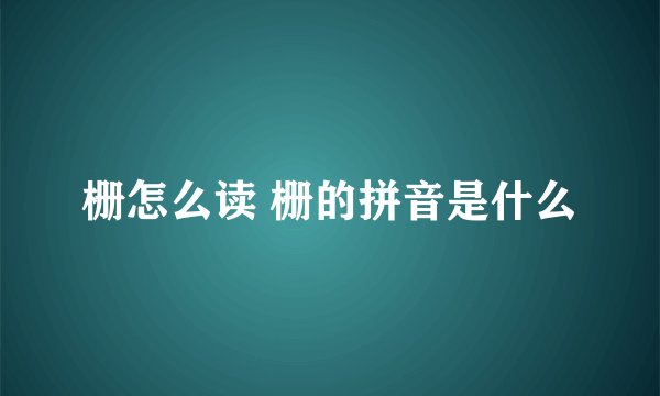 栅怎么读 栅的拼音是什么