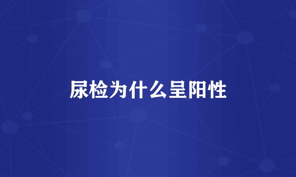尿检为什么呈阳性