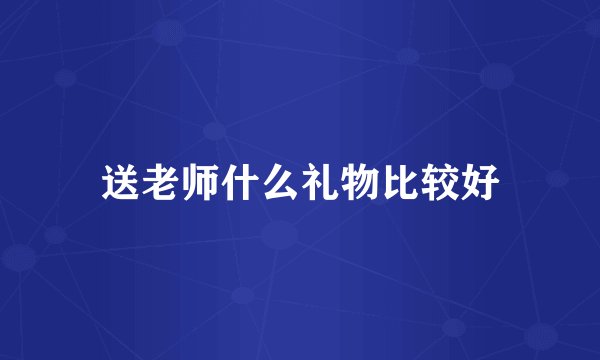 送老师什么礼物比较好