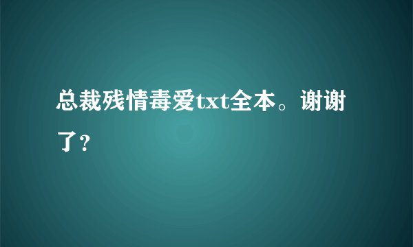 总裁残情毒爱txt全本。谢谢了？