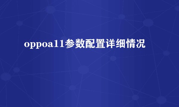 oppoa11参数配置详细情况