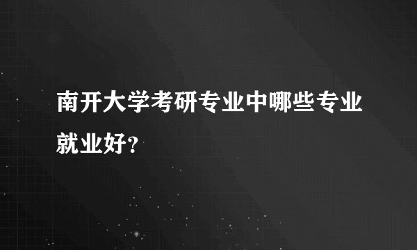 南开大学考研专业中哪些专业就业好?