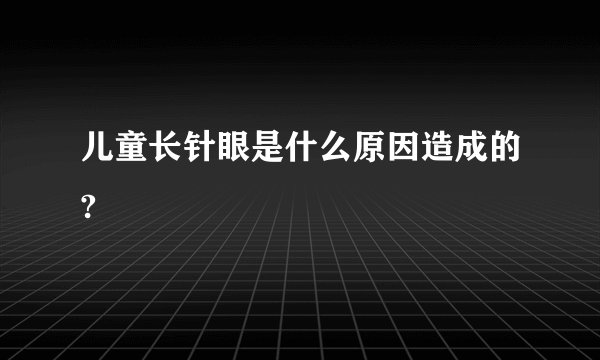 儿童长针眼是什么原因造成的?