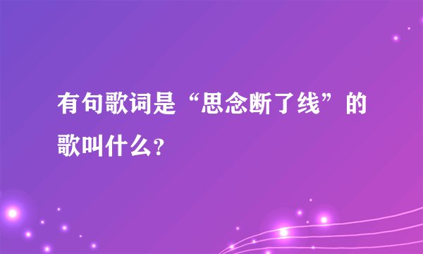 有句歌词是“思念断了线”的歌叫什么？