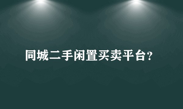 同城二手闲置买卖平台？