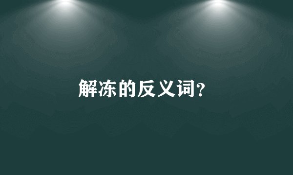 解冻的反义词？