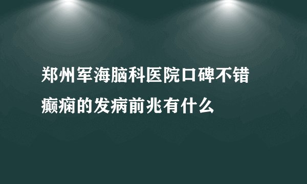 郑州军海脑科医院口碑不错 癫痫的发病前兆有什么