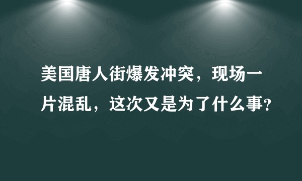 美国唐人街爆发冲突，现场一片混乱，这次又是为了什么事？