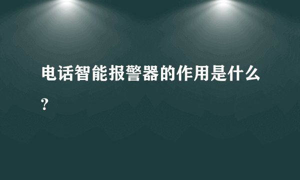 电话智能报警器的作用是什么？