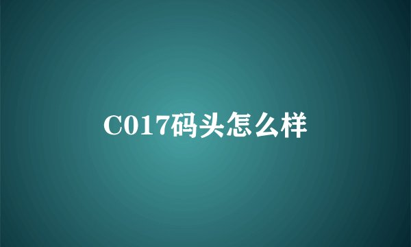 C017码头怎么样