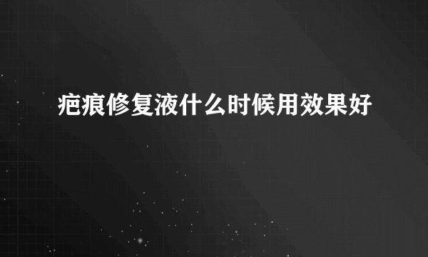 疤痕修复液什么时候用效果好