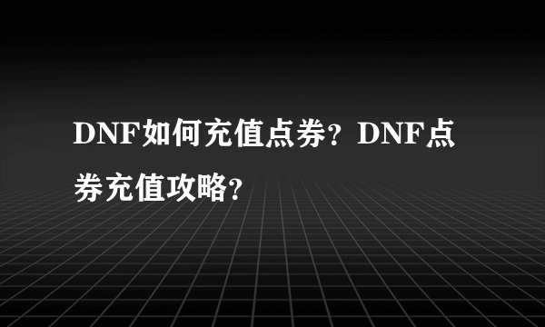 DNF如何充值点券？DNF点券充值攻略？
