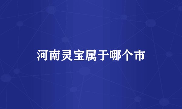 河南灵宝属于哪个市