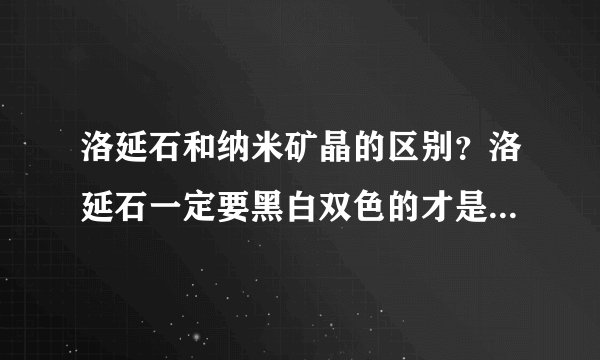 洛延石和纳米矿晶的区别？洛延石一定要黑白双色的才是正品吧？