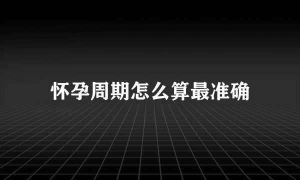怀孕周期怎么算最准确