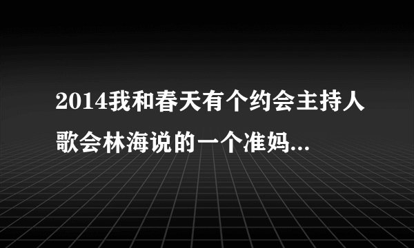 2014我和春天有个约会主持人歌会林海说的一个准妈妈和二个准新娘是？