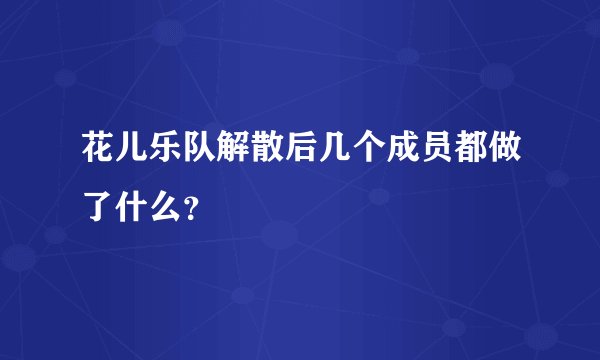 花儿乐队解散后几个成员都做了什么？
