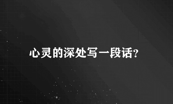 心灵的深处写一段话？