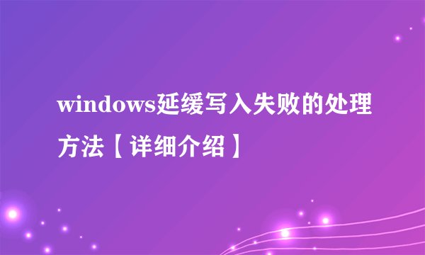 windows延缓写入失败的处理方法【详细介绍】