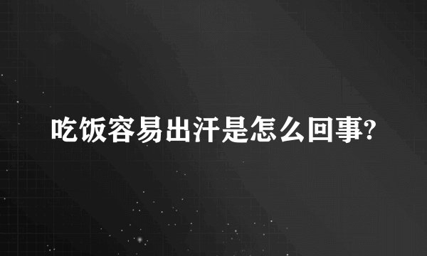 吃饭容易出汗是怎么回事?