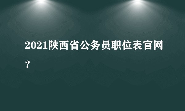 2021陕西省公务员职位表官网？