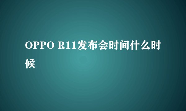 OPPO R11发布会时间什么时候