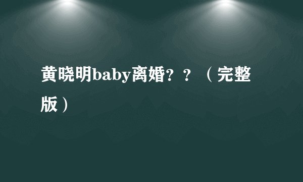黄晓明baby离婚？？（完整版）