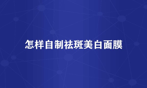 怎样自制祛斑美白面膜