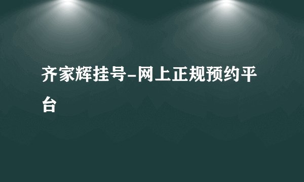 齐家辉挂号-网上正规预约平台
