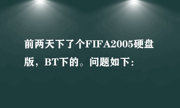 前两天下了个FIFA2005硬盘版，BT下的。问题如下：