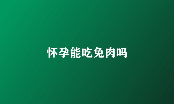 怀孕能吃兔肉吗