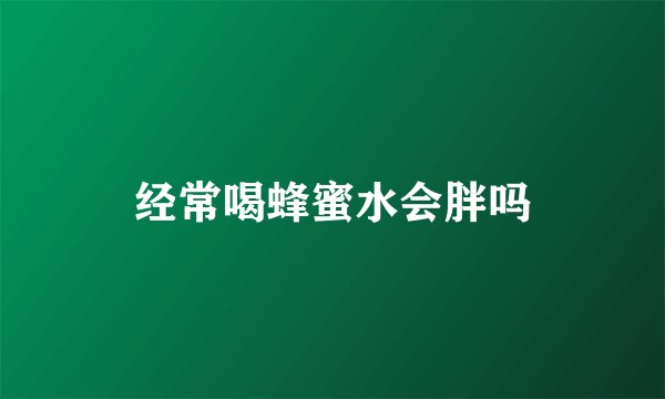 经常喝蜂蜜水会胖吗