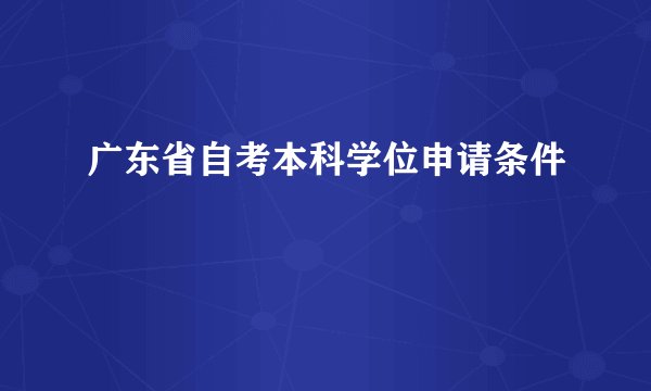 广东省自考本科学位申请条件