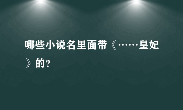 哪些小说名里面带《……皇妃》的？