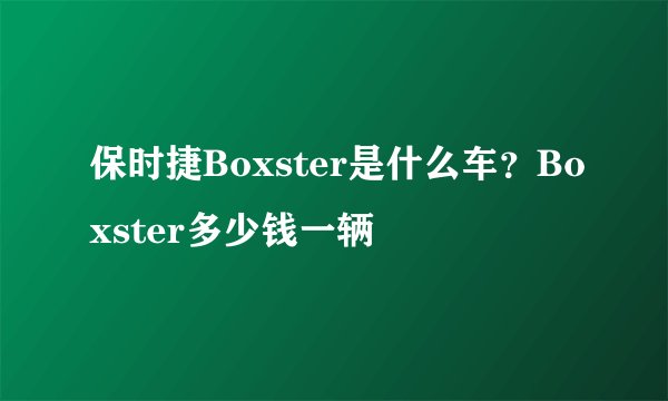 保时捷Boxster是什么车？Boxster多少钱一辆