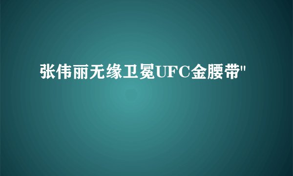 张伟丽无缘卫冕UFC金腰带