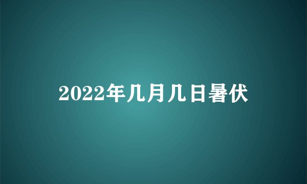 2022年几月几日暑伏